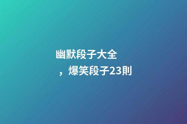幽默段子大全，爆笑段子23則